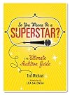 So You Wanna Be a Superstar?: The Ultimate Audition Guide