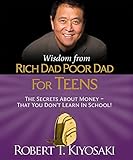 Wisdom From Rich Dad Poor Dad For Teens The Secrets About Moneythat You Dont Learn In School