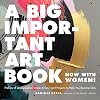 A Big Important Art Book (Now with Women): Profiles of Unstoppable Female Artists--and Projects to Help You Become One