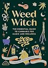 Weed Witch: The Essential Guide to Cannabis for Magic and Wellness