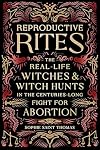 Reproductive Rites: The Real-Life Witches and Witch Hunts in the Centuries-Long Fight for Abortion
