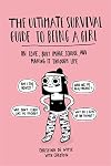 The Ultimate Survival Guide to Being a Girl: On Love, Body Image, School, and Making It Through Life