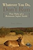 Whatever You Do Dont Run True Tales Of A Botswana Safari Guide