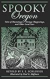 Spooky Oregon: Tales of Hauntings, Strange Happenings, and Other Local Lore