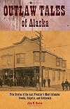 Outlaw Tales of Alaska: True Stories of the Last Frontier's Most Infamous Crooks, Culprits, and Cutthroats