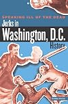 Speaking Ill of the Dead: Jerks in Washington, D.C., History (Speaking Ill of the Dead: Jerks in Histo)