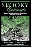 Spooky Colorado: Tales Of Hauntings, Strange Happenings, And Other Local Lore