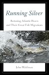 Running Silver: Restoring Atlantic Rivers And Their Great Fish Migrations