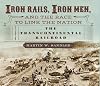 Iron Rails, Iron Men, and the Race to Link the Nation: The Story of the Transcontinental Railroad