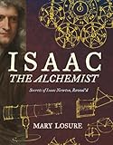 Isaac The Alchemist Secrets Of Isaac Newton Reveald