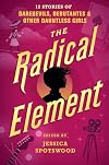 The Radical Element: 12 Stories of Daredevils, Debutantes, and Other Dauntless Girls
