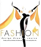 Fashion Design Drawing Course Principles Practice And Techniques The Ultimate Guide For The Aspiring Fashion Artist