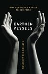 Earthen Vessels: Why Our Bodies Matter to Our Faith