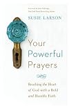 Your Powerful Prayers: Reaching the Heart of God with a Bold and Humble Faith