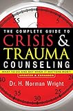 The Complete Guide To Crisis Trauma Counseling What To Do And Say When It Matters Most