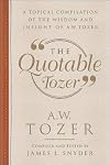 The Quotable Tozer: A Topical Compilation of the Wisdom and Insight of A.W. Tozer