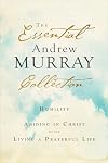 The Essential Andrew Murray Collection: Humility, Abiding in Christ, Living a Prayerful Life
