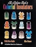 The Definitive Guide To Colorful Insulators Schiffer Book For Collectors