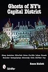 Ghosts of NY's Capital District: Albany, Amsterdam, Clifton Park, Cohoes, Glens Falls, Menands, Rensselaer, Saratoga Springs, Schenectady, Scotia, Stillwater, Troy