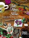 Felt, Fiber, and Stone: Creative Jewelry Designs & Techniques