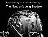 The Neutron's Long Shadow: Legacies of Nuclear Explosives Production in the Manhattan Project