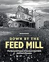Down by the Feed Mill: The Past and Present of America's Feed Mills and Grain Elevators