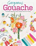 Gorgeous Gouache: The Absolute Beginner's Guide to Opaque Watercolor Painting