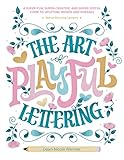 The Art of Playful Lettering: A Super-Fun, Super-Creative, and Super-Joyful Guide to Uplifting Words and Phrases - Includes Bonus Drawing Lessons