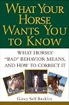 What Your Horse Wants You to Know: What Horses' "Bad" Behavior Means, and How to Correct It