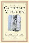The Catholic Virtues: Seven Pillars of a Good Life