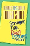 A Catholic Teen's Guide to Tough Stuff: Straight Talk, Real Issues