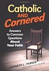 Catholic and Cornered: Answers to Common Questions About Your Faith