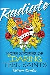 Radiate: More Stories of Daring Teen Saints