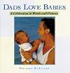 Dads Love Babies: A Celebration in Words and Pictures