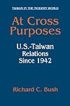At Cross Purposes: U.S.-Taiwan Relations Since 1942 (Taiwan in the Modern World (M.E. Sharpe Paperback))