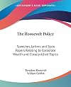 The Roosevelt policy; speeches, letters and state papers, relating to corporate wealth and closely allied topics