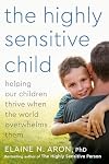 The Highly Sensitive Child: Helping Our Children Thrive When the World Overwhelms Them