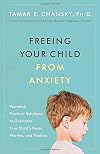 Freeing Your Child from Anxiety: Powerful, Practical Solutions to Overcome Your Child's Fears, Worries, and Phobias