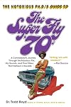 The Notorious Phd's Guide to the Super Fly '70s: A Connoisseur's Journey Through the Fabulous Flix, Hip Sounds, and Cool Vibes That Defined a Decade