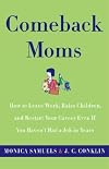 Comeback Moms: How to Leave Work, Raise Children, and Restart Your Career Even if You Haven't Had a Job in Years
