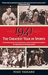 1941 -- The Greatest Year In Sports: Two Baseball Legends, Two Boxing Champs, and the Unstoppable Thoroughbred Who Made History in the Shadow of War