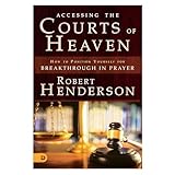 Accessing The Courts Of Heaven Positioning Yourself For Breakthrough And Answered Prayers