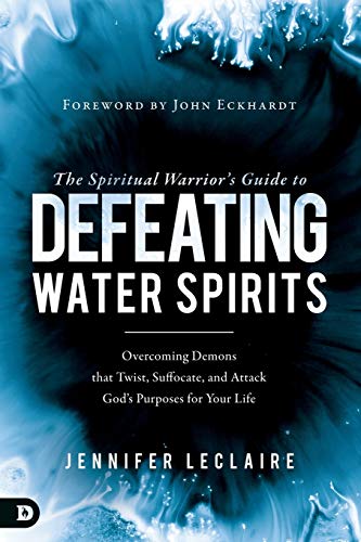 The Spiritual Warrior's Guide to Defeating Water Spirits: Overcoming Demons that Twist, Suffocate, and Attack God's Purposes for Your Life cover