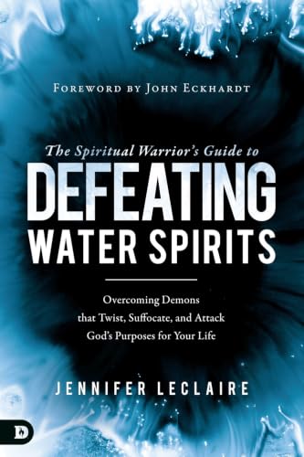 The Spiritual Warrior's Guide to Defeating Water Spirits: Overcoming Demons that Twist, Suffocate, and Attack God's Purposes for Your Life book cover