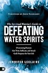 The Spiritual Warrior's Guide to Defeating Water Spirits: Overcoming Demons that Twist, Suffocate, and Attack God?s Purposes for Your Life