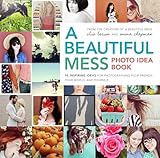 A Beautiful Mess Photo Idea Book 95 Inspiring Ideas For Photographing Your Friends Your World And Yourself