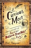 A Curious Man The Strange And Brilliant Life Of Robert Believe It Or Not Ripley