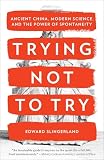 Trying Not To Try Ancient China Modern Science And The Power Of Spontaneity