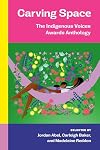 Carving Space: The Indigenous Voices Awards Anthology: A collection of prose and poetry from emerging Indigenous writers in lands claimed by Canada