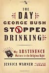 The Day George Bush Stopped Drinking: Why Abstinence Matters to the Religious Right